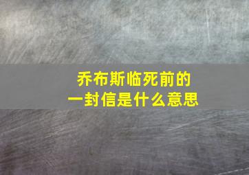 乔布斯临死前的一封信是什么意思