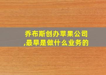 乔布斯创办苹果公司,最早是做什么业务的