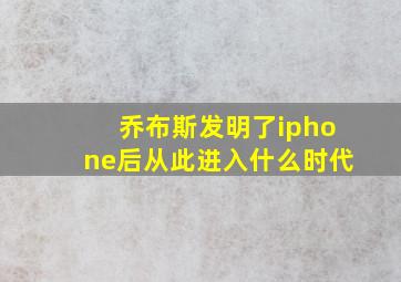 乔布斯发明了iphone后从此进入什么时代