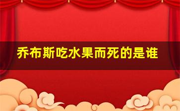 乔布斯吃水果而死的是谁