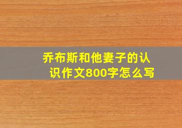 乔布斯和他妻子的认识作文800字怎么写