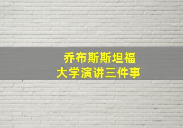 乔布斯斯坦福大学演讲三件事