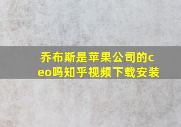 乔布斯是苹果公司的ceo吗知乎视频下载安装