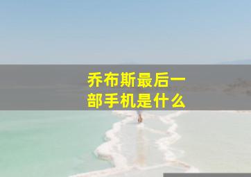 乔布斯最后一部手机是什么