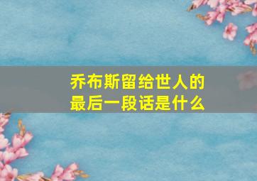 乔布斯留给世人的最后一段话是什么