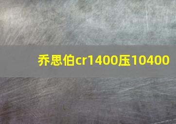 乔思伯cr1400压10400