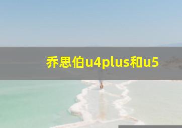 乔思伯u4plus和u5