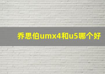 乔思伯umx4和u5哪个好