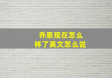 乔恩现在怎么样了英文怎么说