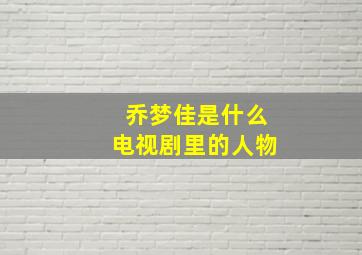 乔梦佳是什么电视剧里的人物