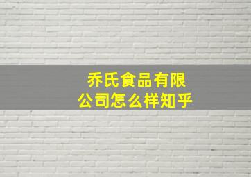 乔氏食品有限公司怎么样知乎