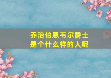 乔治伯恩韦尔爵士是个什么样的人呢