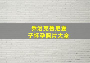 乔治克鲁尼妻子怀孕照片大全