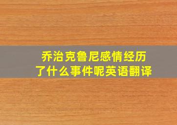 乔治克鲁尼感情经历了什么事件呢英语翻译