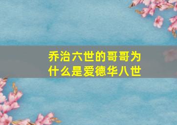 乔治六世的哥哥为什么是爱德华八世