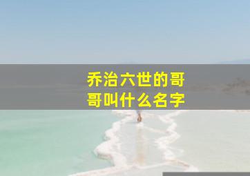 乔治六世的哥哥叫什么名字