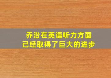 乔治在英语听力方面已经取得了巨大的进步