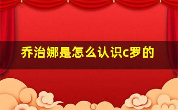 乔治娜是怎么认识c罗的