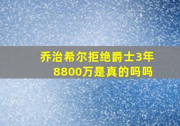 乔治希尔拒绝爵士3年8800万是真的吗吗