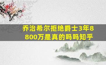 乔治希尔拒绝爵士3年8800万是真的吗吗知乎