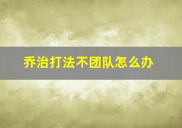 乔治打法不团队怎么办