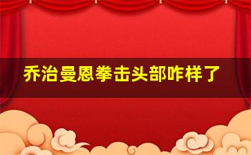 乔治曼恩拳击头部咋样了