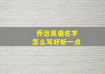 乔治英语名字怎么写好听一点