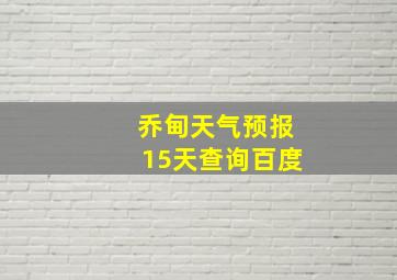 乔甸天气预报15天查询百度