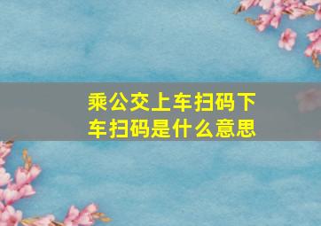 乘公交上车扫码下车扫码是什么意思