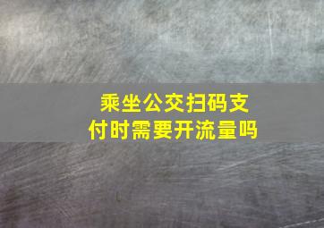 乘坐公交扫码支付时需要开流量吗