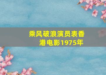 乘风破浪演员表香港电影1975年