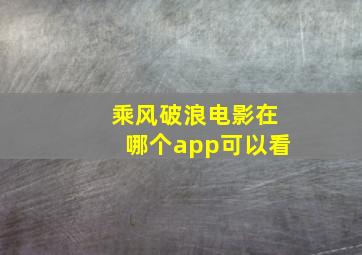 乘风破浪电影在哪个app可以看