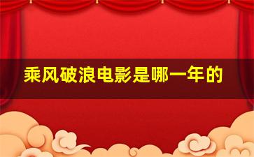 乘风破浪电影是哪一年的