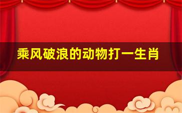 乘风破浪的动物打一生肖