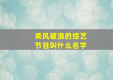 乘风破浪的综艺节目叫什么名字