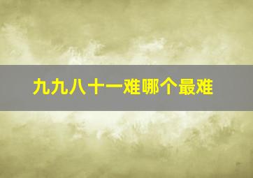 九九八十一难哪个最难