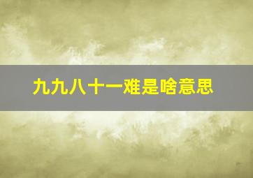 九九八十一难是啥意思