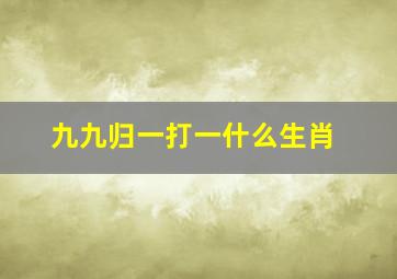 九九归一打一什么生肖