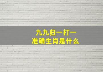 九九归一打一准确生肖是什么