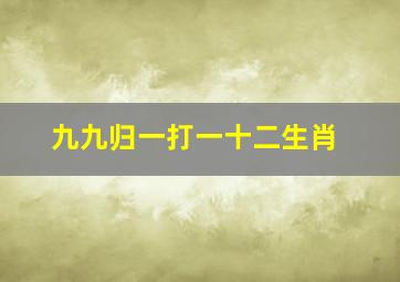 九九归一打一十二生肖