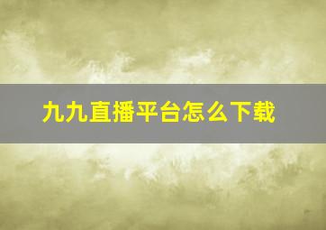 九九直播平台怎么下载