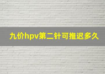 九价hpv第二针可推迟多久