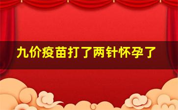 九价疫苗打了两针怀孕了