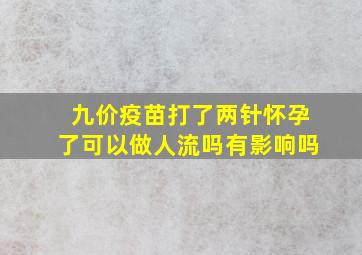 九价疫苗打了两针怀孕了可以做人流吗有影响吗