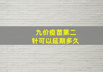 九价疫苗第二针可以延期多久