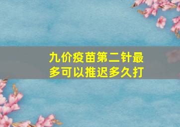 九价疫苗第二针最多可以推迟多久打