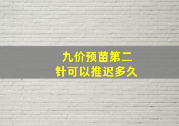 九价预苗第二针可以推迟多久