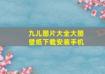 九儿图片大全大图壁纸下载安装手机