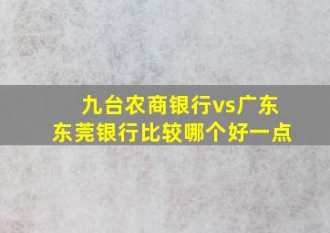 九台农商银行vs广东东莞银行比较哪个好一点