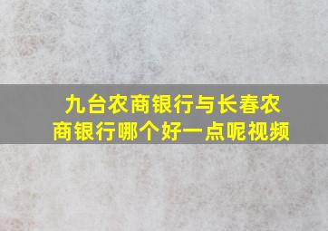 九台农商银行与长春农商银行哪个好一点呢视频